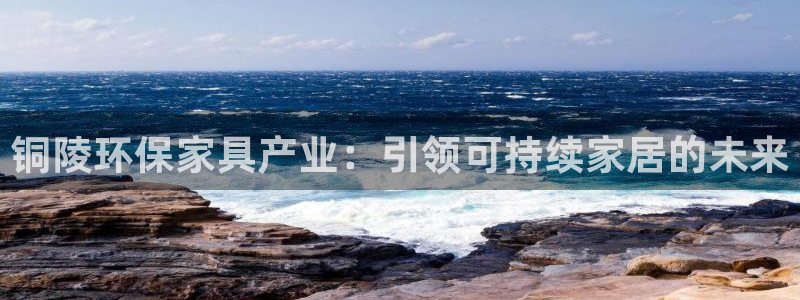 杏耀平台在线注册：铜陵环保家具产业：引领可持续家居的未来