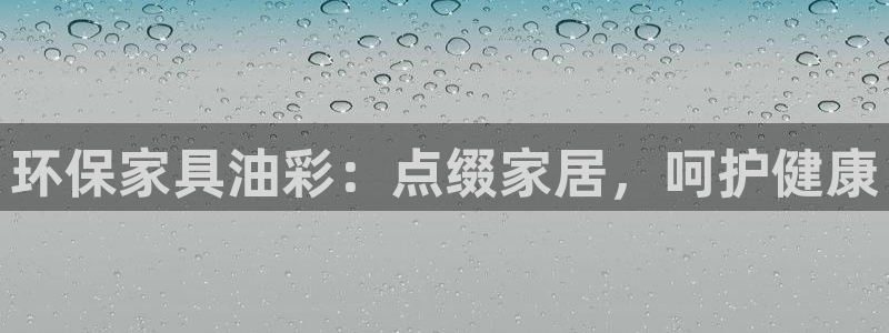 杏耀平台线路测试：环保家具油彩：点缀家居，呵护健康