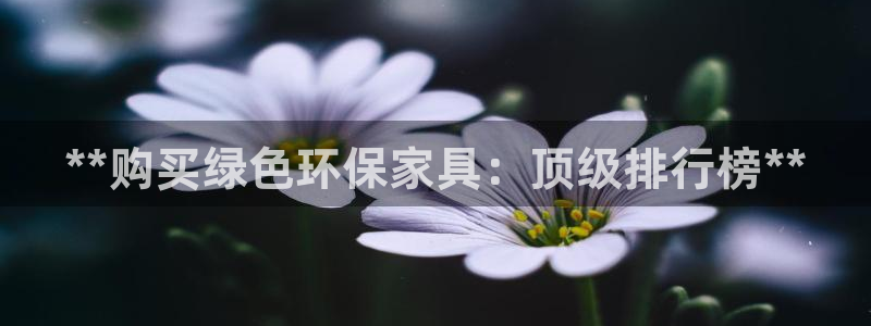 杏耀平台是真的吗：**购买绿色环保家具：顶级排行榜**