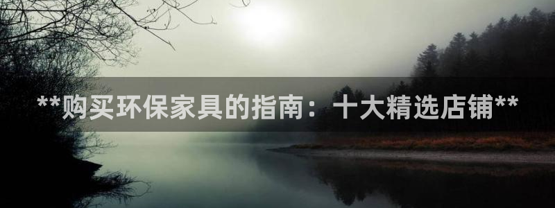 杏耀代理注册开户：**购买环保家具的指南：十大精选店铺**
