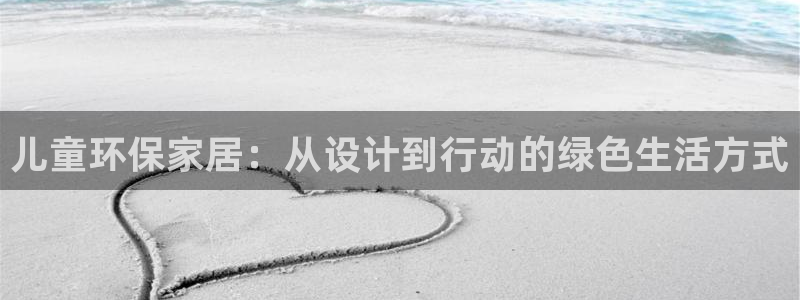 杏耀线路测速登录中心：儿童环保家居：从设计到行动的绿色生活方