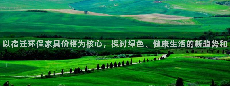 杏耀官网注册地址：以宿迁环保家具价格为核心，探讨绿色、健康生