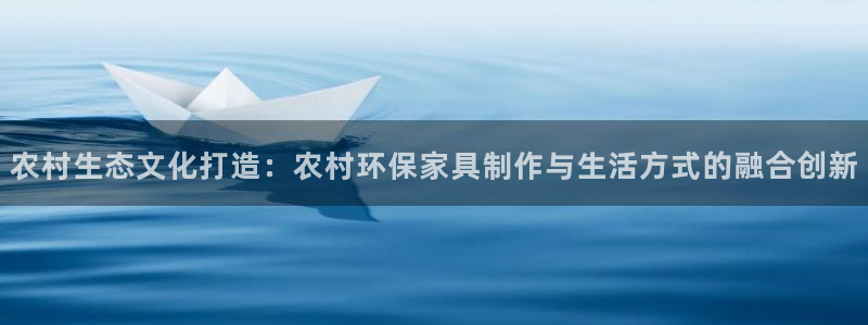 杏耀代理登录中心怎么进：农村生态文化打造：农村环保家具制作与
