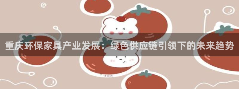 杏耀代理注册中心：重庆环保家具产业发展：绿色供应链引领下的未