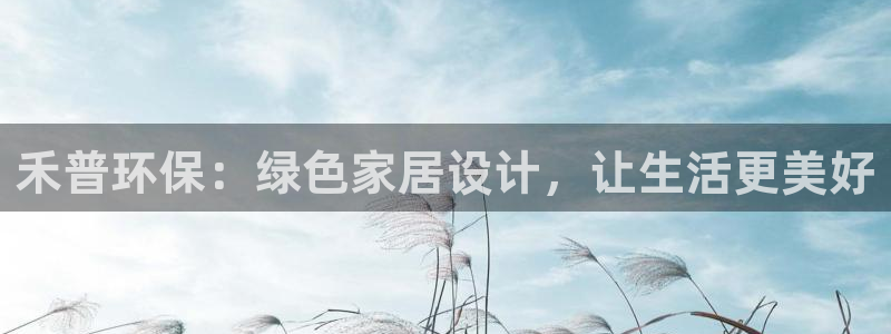 杏耀注册登陆：禾普环保：绿色家居设计，让生活更美好