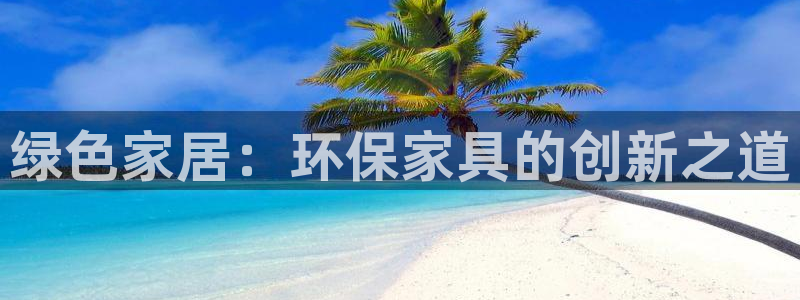 杏耀注册登录测速：绿色家居：环保家具的创新之道