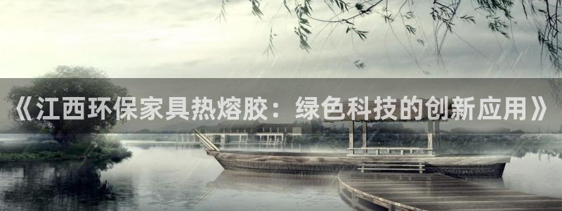 杏耀平台客服：《江西环保家具热熔胶：绿色科技的创新应用》