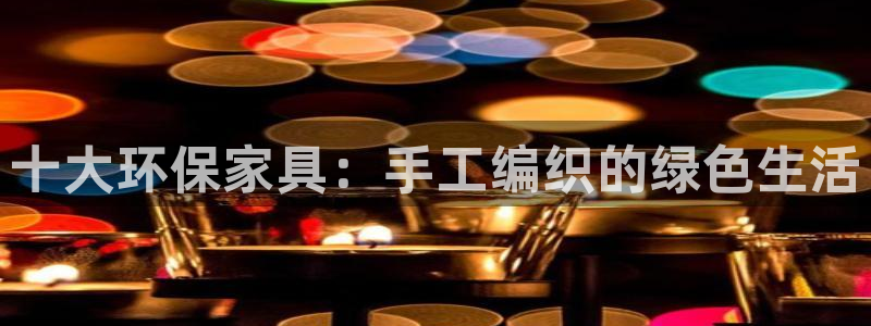 杏耀代理注册中心：十大环保家具：手工编织的绿色生活