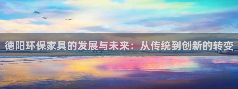 杏耀测速娱乐：德阳环保家具的发展与未来：从传统到创新的转变