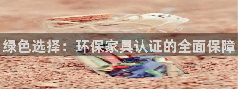 杏耀平台娱乐：绿色选择：环保家具认证的全面保障