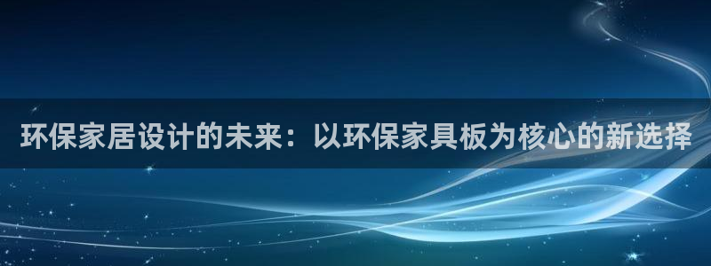 杏耀平台登录检测：环保家居设计的未来：以环保家具板为核心的新