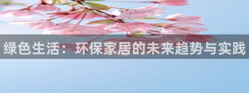 杏耀客户端登录：绿色生活：环保家居的未来趋势与实践