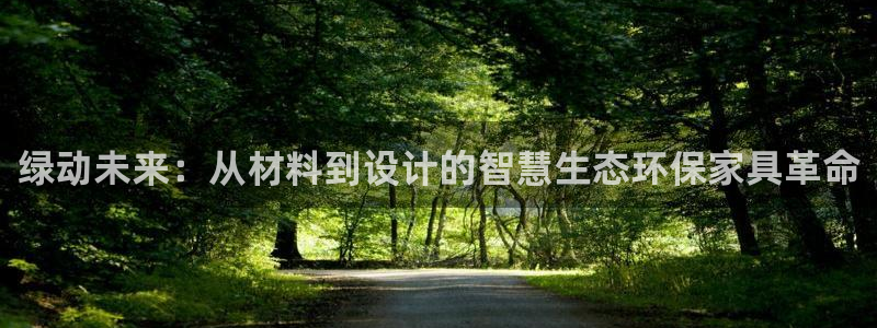杏耀平台客户端：绿动未来：从材料到设计的智慧生态环保家具革命