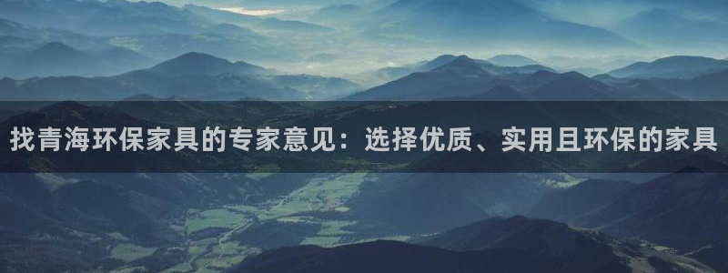 杏耀平台分红：找青海环保家具的专家意见：选择优质、实用且环保