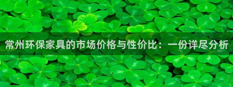 杏耀客户端登录：常州环保家具的市场价格与性价比：一份详尽分析