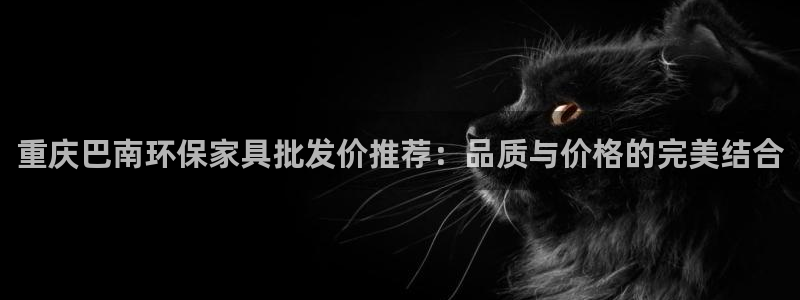 杏耀注册登录中心：重庆巴南环保家具批发价推荐：品质与价格的完