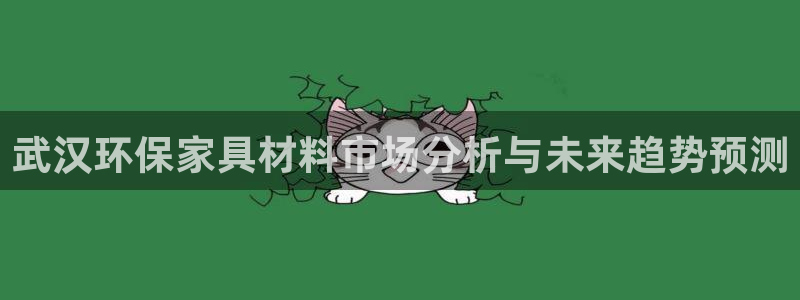 杏耀注册杏耀登陆：武汉环保家具材料市场分析与未来趋势预测