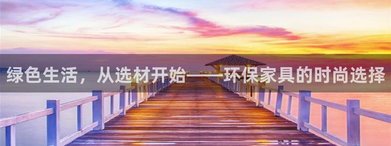 杏耀代理注册中心：绿色生活，从选材开始——环保家具的时尚选择