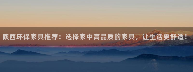 杏耀登录测速：陕西环保家具推荐：选择家中高品质的家具，让生活
