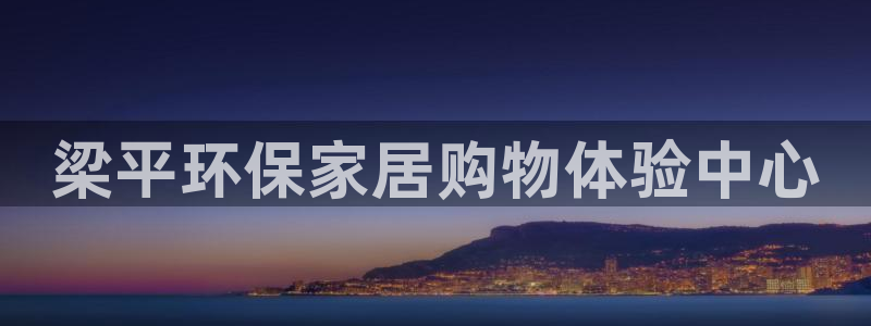 杏耀登录网页：梁平环保家居购物体验中心
