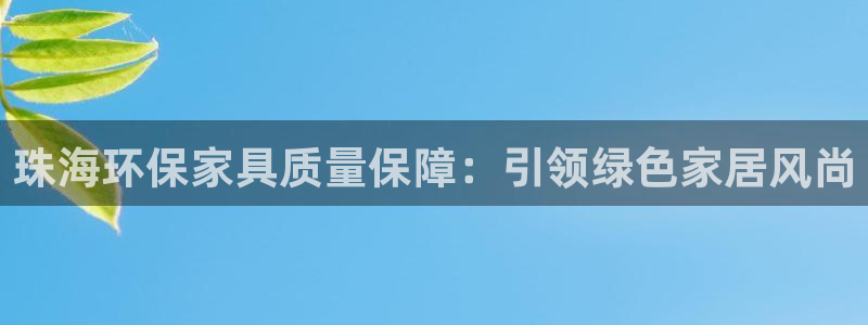 杏耀平台已注册入口：珠海环保家具质量保障：引领绿色家居风尚