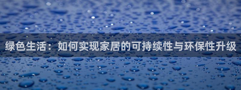 杏耀官网网站：绿色生活：如何实现家居的可持续性与环保性升级