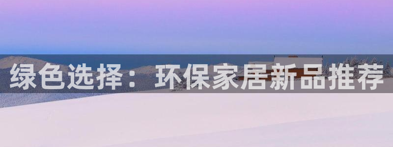 杏耀网址官网：绿色选择：环保家居新品推荐