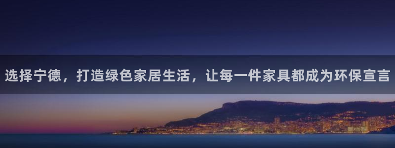 杏耀怎么注册：选择宁德，打造绿色家居生活，让每一件家具都成为
