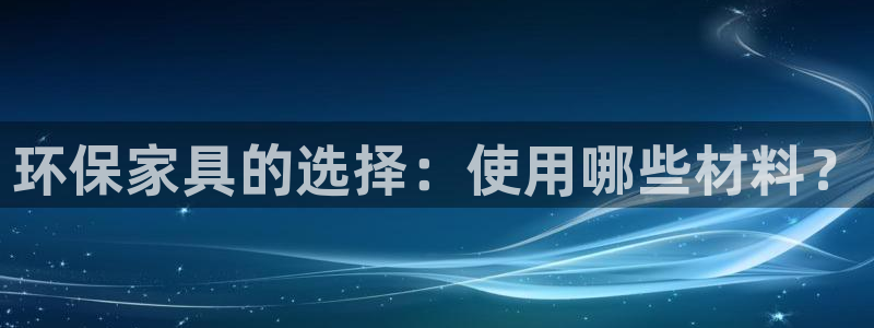 杏耀官方注册中心：环保家具的选择：使用哪些材料？