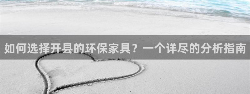 杏耀平台官方登录：如何选择开县的环保家具？一个详尽的分析指南